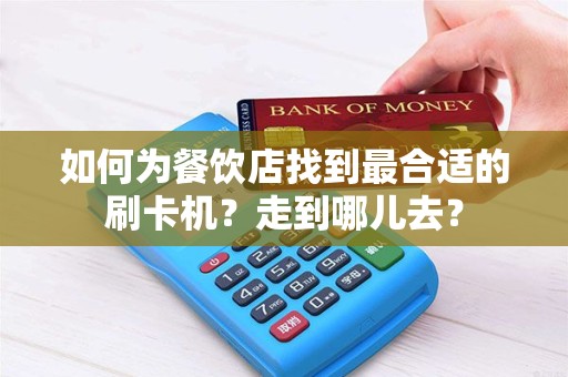 如何为餐饮店找到最合适的刷卡机？走到哪儿去？