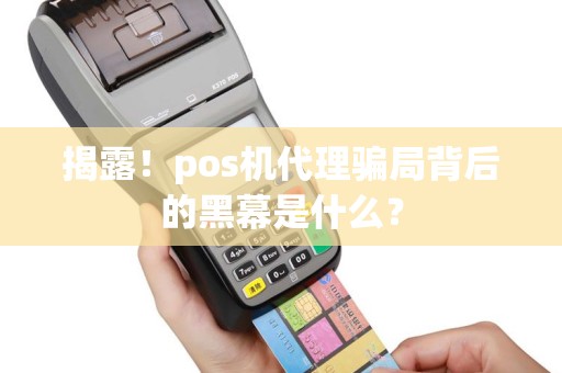 揭露！pos机代理骗局背后的黑幕是什么？