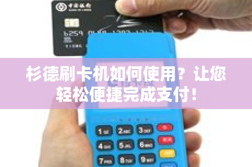 杉德刷卡机如何使用？让您轻松便捷完成支付！