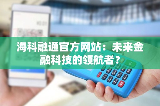 海科融通官方网站：未来金融科技的领航者？