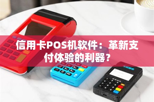 信用卡POS机软件：革新支付体验的利器？