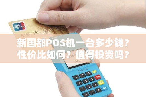 新国都POS机一台多少钱？性价比如何？值得投资吗？