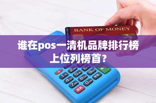 谁在pos一清机品牌排行榜上位列榜首？