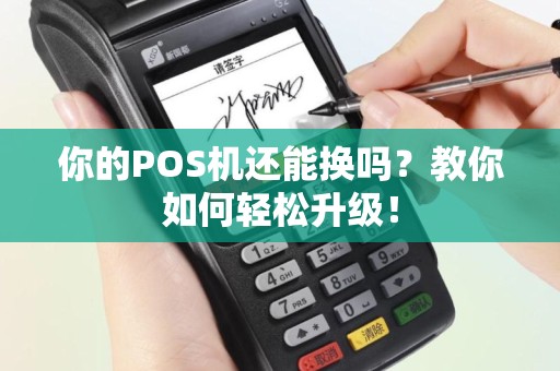 你的POS机还能换吗？教你如何轻松升级！