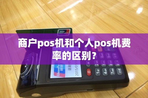 商户pos机和个人pos机费率的区别？
