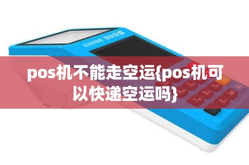 pos机不能走空运{pos机可以快递空运吗}