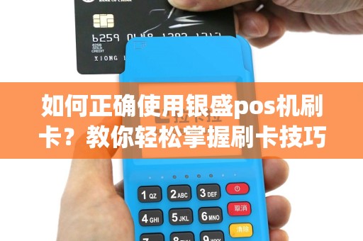 如何正确使用银盛pos机刷卡？教你轻松掌握刷卡技巧！