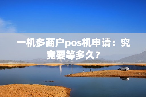 一机多商户pos机申请：究竟要等多久？