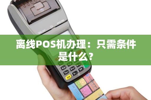 离线POS机办理：只需条件是什么？