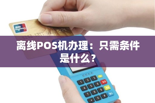 离线POS机办理：只需条件是什么？