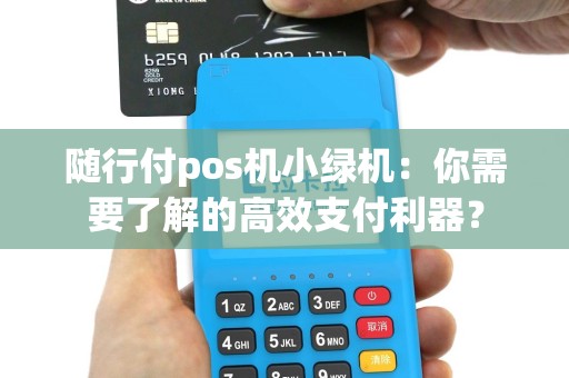 随行付pos机小绿机：你需要了解的高效支付利器？