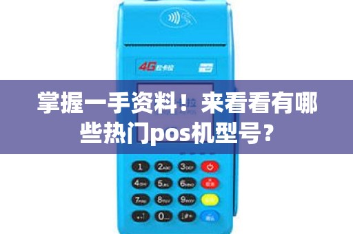 掌握一手资料！来看看有哪些热门pos机型号？