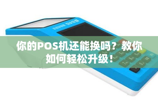 你的POS机还能换吗？教你如何轻松升级！
