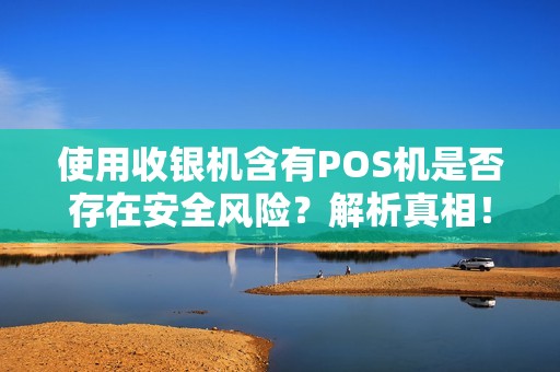 使用收银机含有POS机是否存在安全风险？解析真相！