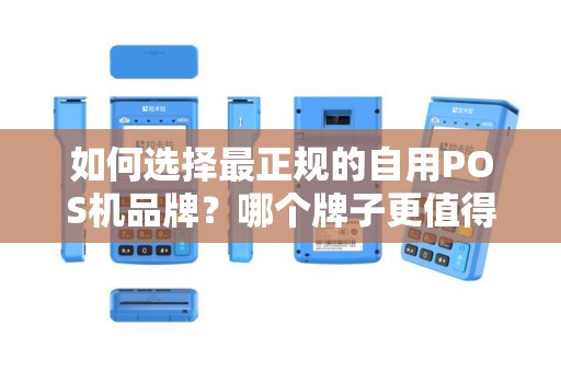 如何选择最正规的自用POS机品牌？哪个牌子更值得信赖？