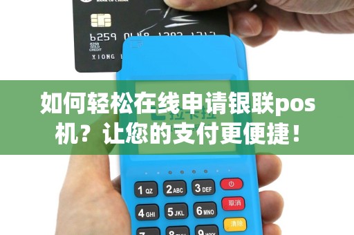 如何轻松在线申请银联pos机？让您的支付更便捷！