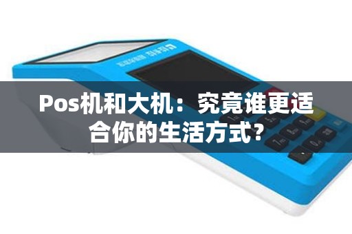Pos机和大机：究竟谁更适合你的生活方式？