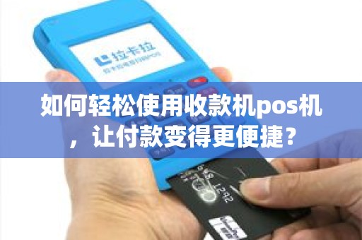 如何轻松使用收款机pos机，让付款变得更便捷？