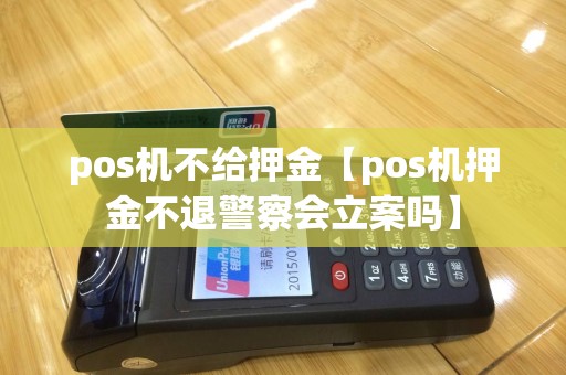 pos机不给押金【pos机押金不退警察会立案吗】