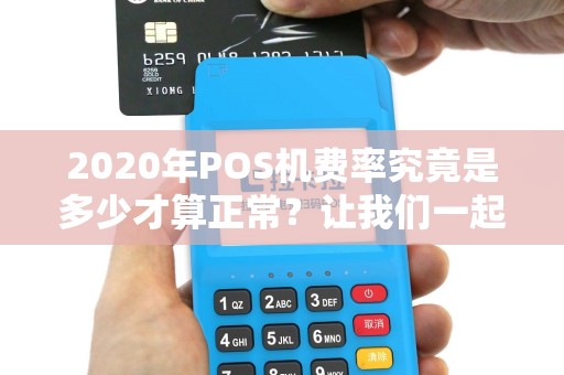 2020年POS机费率究竟是多少才算正常？让我们一起探讨吧！