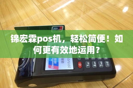 锦宏霖pos机，轻松简便！如何更有效地运用？