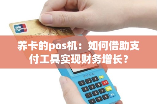 养卡的pos机：如何借助支付工具实现财务增长？