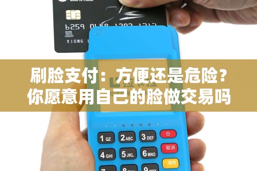 刷脸支付：方便还是危险？你愿意用自己的脸做交易吗？