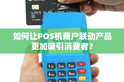 如何让POS机商户联动产品更加吸引消费者？