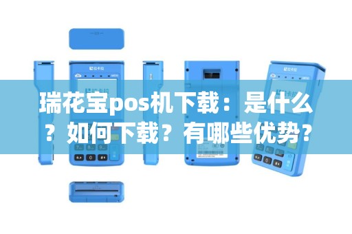 瑞花宝pos机下载：是什么？如何下载？有哪些优势？