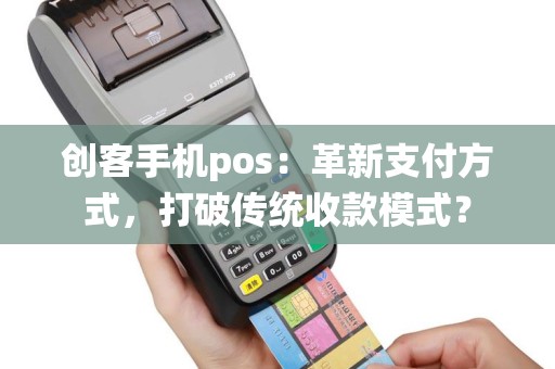 创客手机pos：革新支付方式，打破传统收款模式？