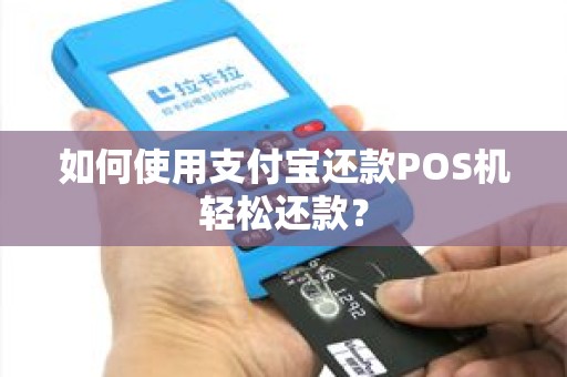 如何使用支付宝还款POS机轻松还款？