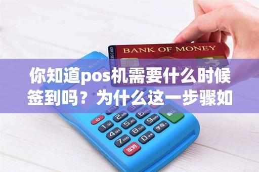 你知道pos机需要什么时候签到吗？为什么这一步骤如此重要？