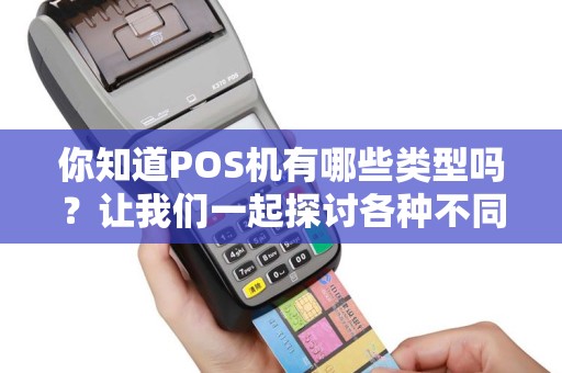 你知道POS机有哪些类型吗？让我们一起探讨各种不同的POS机类型！