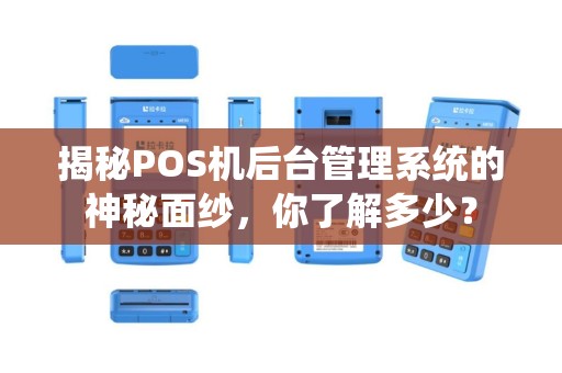 揭秘POS机后台管理系统的神秘面纱，你了解多少？