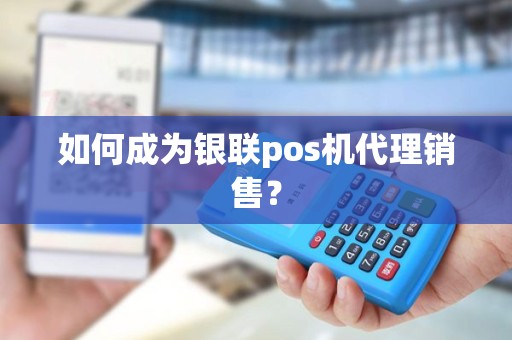 如何成为银联pos机代理销售？
