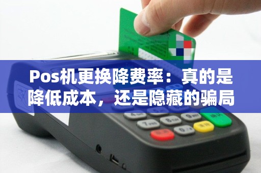 Pos机更换降费率：真的是降低成本，还是隐藏的骗局？