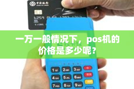 一万一般情况下，pos机的价格是多少呢？