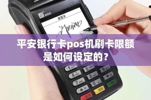 平安银行卡pos机刷卡限额是如何设定的？