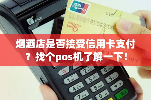 烟酒店是否接受信用卡支付？找个pos机了解一下！