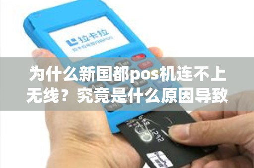 为什么新国都pos机连不上无线？究竟是什么原因导致的问题？