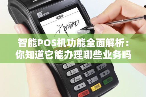 智能POS机功能全面解析：你知道它能办理哪些业务吗？