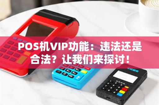 POS机VIP功能：违法还是合法？让我们来探讨！