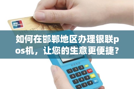 如何在邯郸地区办理银联pos机，让您的生意更便捷？
