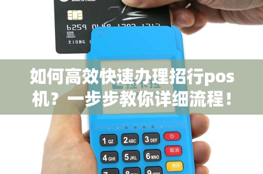 如何高效快速办理招行pos机？一步步教你详细流程！