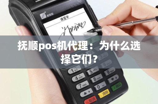 抚顺pos机代理：为什么选择它们？