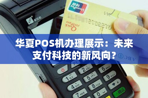 华夏POS机办理展示：未来支付科技的新风向？