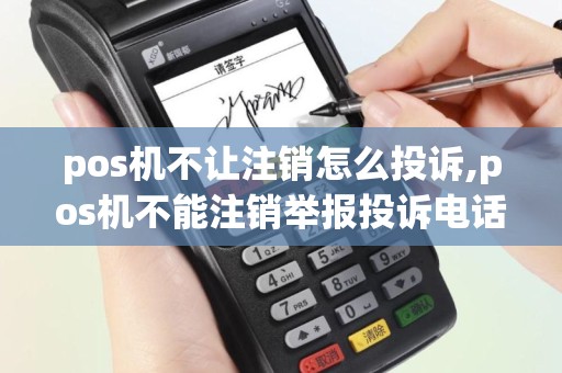 pos机不让注销怎么投诉,pos机不能注销举报投诉电话