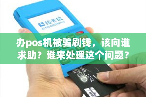 办pos机被骗刷钱，该向谁求助？谁来处理这个问题？