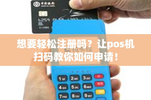 想要轻松注册吗？让pos机扫码教你如何申请！