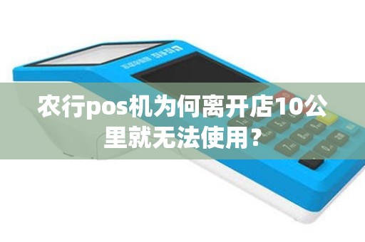 农行pos机为何离开店10公里就无法使用？